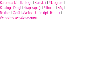 Kurumsal kimlik I Logo I Kartvizit I Piktogram I Katalog I Dergi I Kitap kapağı I Bilboard I Afiş I Reklam I Ödül I Maskot I Ürün tipi I Banner I Web sitesi arayüz tasarımı.. 